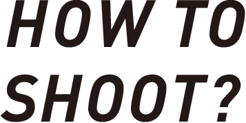 HOW TO SHOOT?